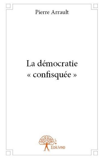 Couverture du livre « La démocratie « confisquée » » de Pierre Arrault aux éditions Edilivre