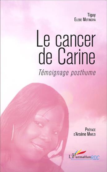 Couverture du livre « Le cancer de Carine ; témoignage posthume » de Tiguy Elebe Motingiya aux éditions L'harmattan