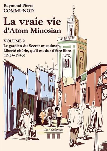 Couverture du livre « La vraie vie d'Atom Minosian t.2 ; le gardien du secret musulman ; liberté chérie, qu'il est dur d'être libre (1934-1945) » de Raymond Pierre Communod aux éditions Les Trois Colonnes