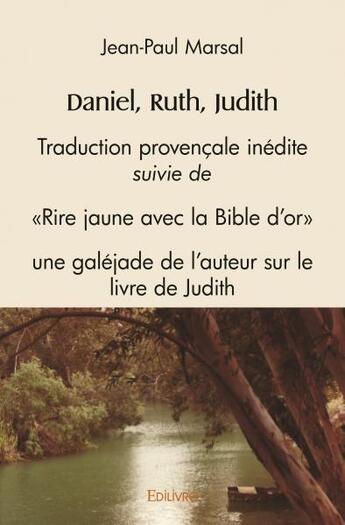 Couverture du livre « Daniel, ruth, judith - traduction provencale inedite, suivie de 'rire jaune avec la bible d'or', une » de Jean-Paul Marsal aux éditions Edilivre