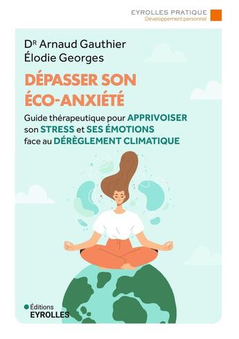 Couverture du livre « Dépasser son éco-anxiété : Guide thérapeutique pour apprivoiser son stress et ses émotions face au dérèglement climatique » de Elodie Georges et Arnaud Gauthier aux éditions Eyrolles