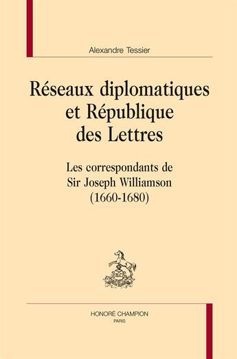 Couverture du livre « Réseaux diplomatiques et République des Lettres ; les correspondants de Sir Joseph Williamson (1660-1680) » de Alexandre Tessier aux éditions Honore Champion