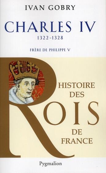 Couverture du livre « Charles IV ; 1322-1328 ; frère de Philippe V » de Ivan Gobry aux éditions Pygmalion