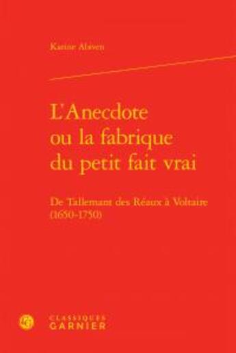 Couverture du livre « L'anecdote ou la fabrique du petit fait vrai ; de Tallemant des Réaux à Voltaire (1650-1750) » de Karine Abiven aux éditions Classiques Garnier