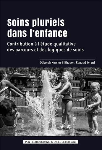 Couverture du livre « Soins pluriels dans l'enfance : Contribution à l'étude qualitative des parcours et des logiques de soins » de Renaud Evrard et Deborah Kessler-Bilthauer aux éditions Pu De Nancy