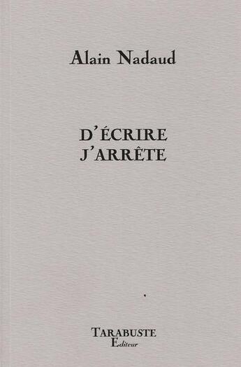 Couverture du livre « D'écrire j'arrête » de Alain Nadaud aux éditions Tarabuste