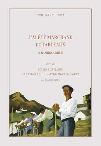 Couverture du livre « J'ai été marchand de tableaux de Ramiro Arrue ; un mois de prison à la citadelle de Saint-Jean-Pied-de-Port par Ramiro Arrue » de Jose Garmendia aux éditions Latitude Sud