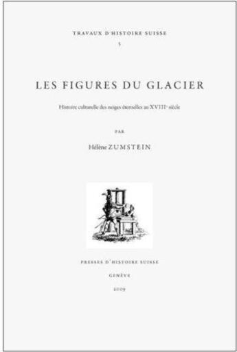 Couverture du livre « Les figures du glacier ; histoire culturelle des neiges éternelles au XVIIIe siècle » de Helene Zumstein aux éditions Presses D'histoire Suisse