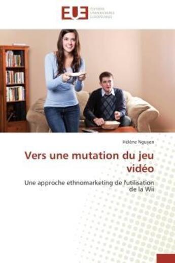 Couverture du livre « Vers une mutation du jeu video - une approche ethnomarketing de l'utilisation de la wii » de Nguyen Helene aux éditions Editions Universitaires Europeennes