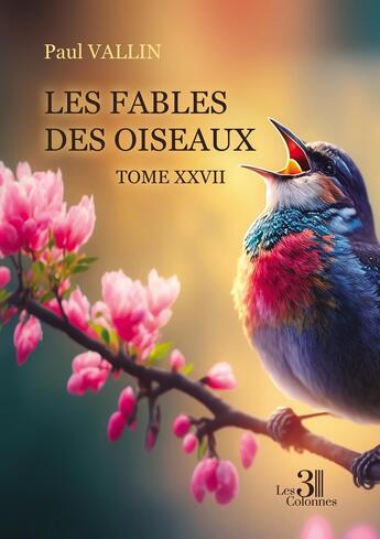 Couverture du livre « Les Fables des oiseaux Tome 27 » de Paul Vallin aux éditions Les Trois Colonnes