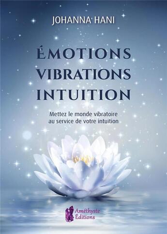 Couverture du livre « Émotions, vibrations, intuitions : mettez le monde vibratoire au service de votre intuition » de Johanna Hani aux éditions Amethyste