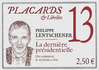 Couverture du livre « Placards & Libelles Tome 13 : la dernière élection : ou comment le système a fini » de Philippe Lentschener aux éditions Cerf