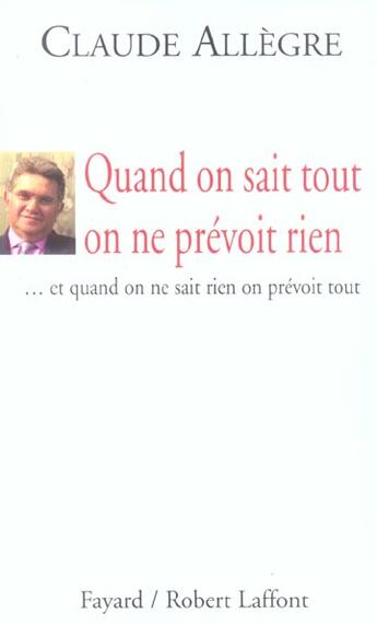 Couverture du livre « Quand on sait tout on ne prévoit rien... et quand on ne sait rien on prévoit tout » de Claude Allègre aux éditions Fayard