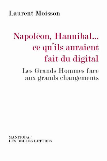 Couverture du livre « Napoléon, Hannibal... ce qu'ils auraient fait du digital ; les grands hommes face aux grands changements » de Laurent Moisson aux éditions Manitoba