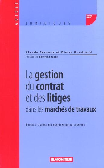 Couverture du livre « La Gestion Du Contrat Et Des Litiges Dans Les Marches De Travaux ; Guide A L'Usage Des Partenaires Du Chantier » de Claude Farnoux et Pierre Boudrand aux éditions Le Moniteur