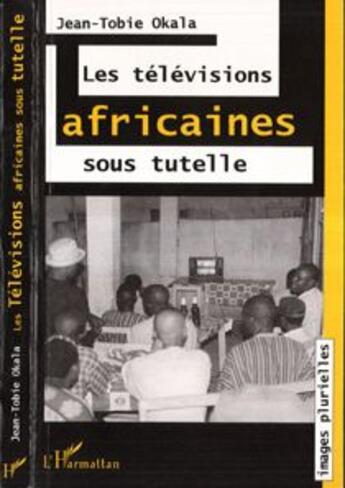 Couverture du livre « Les televisions africaines sous tutelle » de Jean-Tobie Okala aux éditions Editions L'harmattan