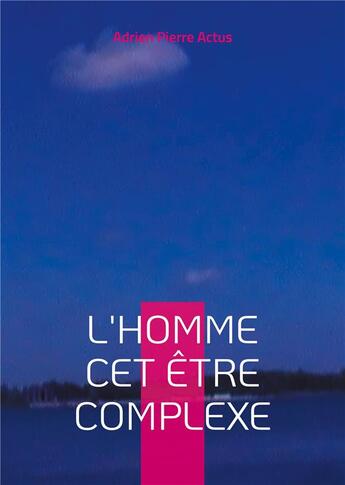 Couverture du livre « L'homme cet être complexe : L'homme est un être complexe, un mélange de faiblesse et de force, d'ombre et de lumière » de Adrien Actus aux éditions Books On Demand