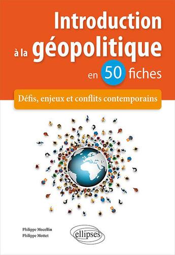 Couverture du livre « Introduction a la géopolitique en 50 fiches ; défis, enjeux et conflits contemporains » de Philippe Mottet et Philippe Mocellin aux éditions Ellipses