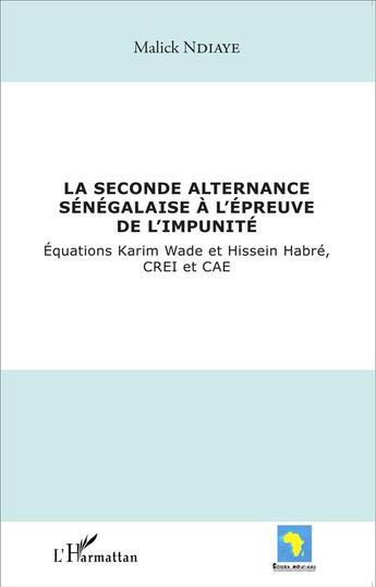 Couverture du livre « La seconde alternance sénégalaise à l'épreuve de l'impunité ; équations Karim Wade et Hissein Habré, CREI et CAE » de Malick Ndiaye aux éditions L'harmattan