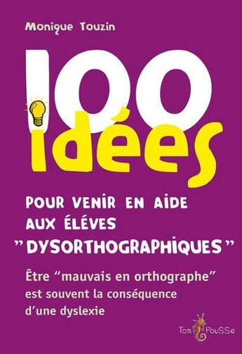 Couverture du livre « 100 idées : pour venir en aide aux enfants dysorthographiques » de Monique Touzin aux éditions Tom Pousse