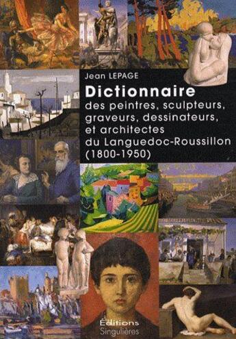 Couverture du livre « Dictionnaire des peintres, sculpteurs, graveurs, dessinateurs et architectes du Languedoc-Roussillon (1800-1950) » de Jean Lepage aux éditions Singulieres