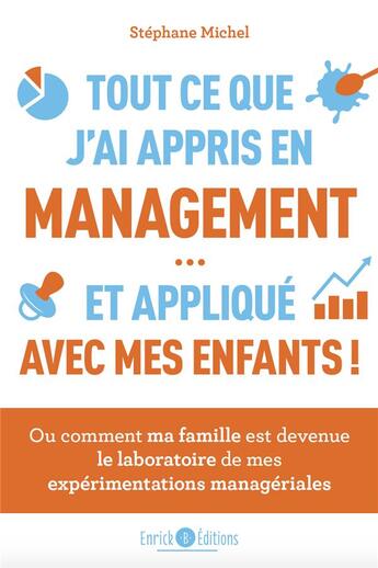 Couverture du livre « Tout ce que j'ai appris en management et appliqué avec mes enfants ; ou comment ma famille est devenue le laoratoire de mes expériences managériales » de Stephane Michel aux éditions Enrick B.