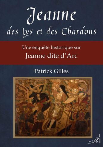 Couverture du livre « Jeanne des Lys et des Chardons : une enquête historique sur Jeanne dite d'Arc » de Patrick Gilles aux éditions Au Loup