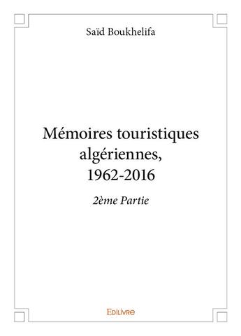 Couverture du livre « Memoires touristiques algeriennes, 1962 2016 2eme partie » de Boukhelifa Said aux éditions Edilivre