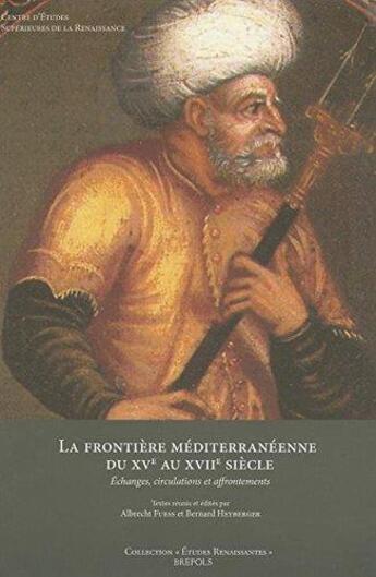 Couverture du livre « Études renaissantes T.12 ; la frontière méditerranéenne du XVe au XVIIe siècle : échanges, circulations et affrontements » de Bernard Heyberger et Philippe Vendrix et Albrecht Fuess aux éditions Brepols