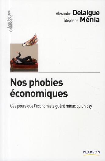 Couverture du livre « Nos phobies économiques ; ces peurs que l'économiste gérit mieux qu'un psy » de Delaigue/Menia aux éditions Pearson