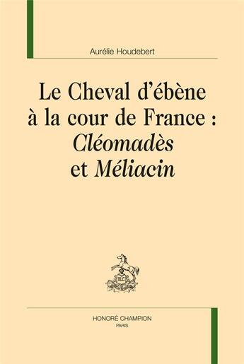 Couverture du livre « Le cheval d'ébène à la cour de France : Cléomadès et Méliacin » de Aurelie Houdebert aux éditions Honore Champion