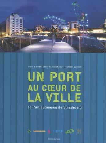 Couverture du livre « Un port au coeur de la ville ; le port autonome de Strasbourg » de Didier Bonnet et Frantisek Zvardon et Jean-Francois Kovar aux éditions Signe