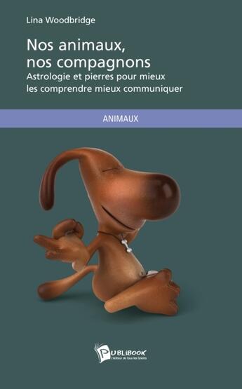 Couverture du livre « Nos animaux, nos compagnons ; astrologie et pierres pour mieux les comprendre, mieux communiquer » de Lina Woodbridge aux éditions Publibook