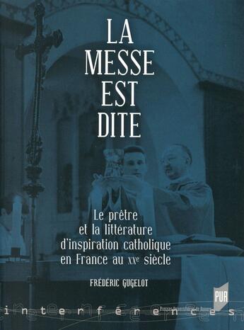 Couverture du livre « La messe est dite ; le prêtre et la littérature d'inspiration catholique en France au XXe siècle » de Frederic Gugelot aux éditions Pu De Rennes