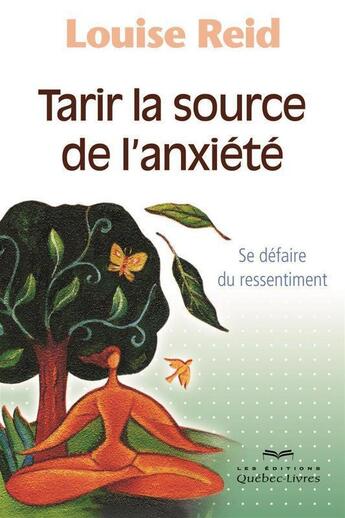 Couverture du livre « Tarir la source de l'anxiete : se defaire du ressentiment » de Reid Louise aux éditions Les Éditions Québec-livres