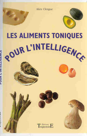 Couverture du livre « Aliments toniques pour l'intelligence » de Alex Clergue aux éditions Trajectoire