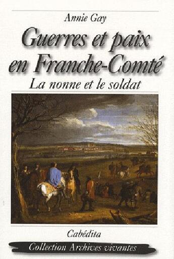 Couverture du livre « Guerres et paix en franche-comté ; la nonne et le soldat » de Annie Gay aux éditions Cabedita