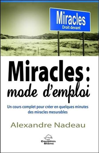 Couverture du livre « Miracles : mode d'emploi ; un cours complet pour créer en quelques minutes des miracles mesurables » de Alexandre Nadeau aux éditions Dauphin Blanc