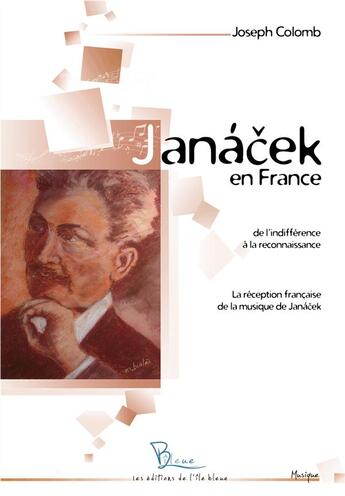 Couverture du livre « Janácek en France ; de l'indifférence à la reconnaissance ; la réception française de la musique de Janácek » de Joseph Colomb aux éditions L'ile Bleue