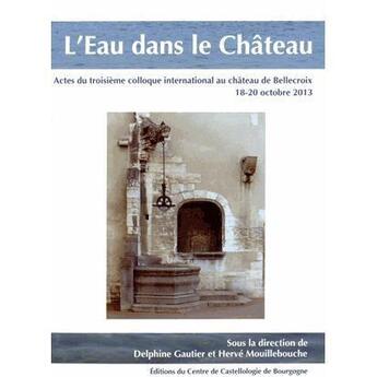 Couverture du livre « L'eau dans le château ; acte du colloque international au château de Bellecroix » de D Gautier et H Mouillebouche aux éditions Cecab