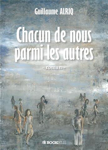 Couverture du livre « Chacun de nous parmi les autres » de Guillaume Alriq aux éditions Bookelis