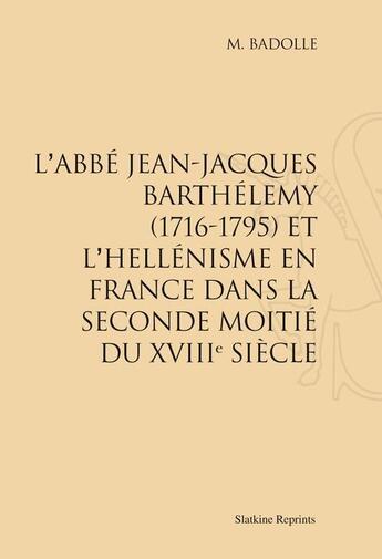 Couverture du livre « L'abbé Jean-Jacques Barthélémy (1716-1795) et l'hellénisme en France dans la seconde moitié du XVIIIe siècle » de M. Badolle aux éditions Slatkine Reprints