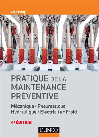 Couverture du livre « Pratique de la maintenance préventive ; mécanique, pneumatique, hydraulique, électricité, froid (4e édition) » de Jean Heng aux éditions Dunod