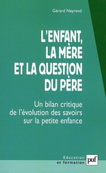 Couverture du livre « L'enfant, la mère et la question du père ; un bilan critique de l'évolution des savoirs sur la petite enfance (3e édition) » de Gerard Neyrand aux éditions Puf