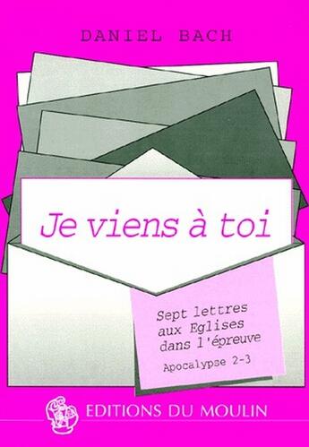 Couverture du livre « Je viens à toi ; sept lettres aux Eglises dans l'épreuve ; Apocalypse 2-3 » de Daniel Bach aux éditions Moulin