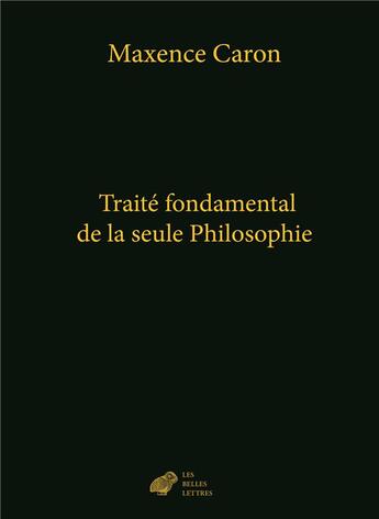 Couverture du livre « Traité fondamental de la seule philosophie » de Maxence Caron aux éditions Belles Lettres