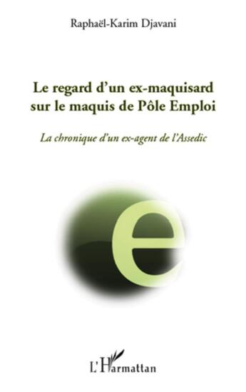 Couverture du livre « Le regard d'un ex-maquisard sur le maquis de Pôle Emploi ; la chronique d'un ex-agent de l'Assedic » de Raphael Karim Djavani aux éditions L'harmattan