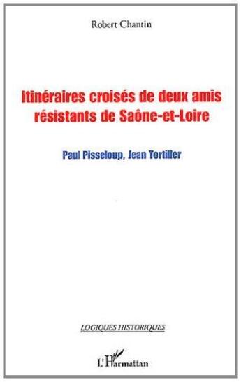 Couverture du livre « Itinéraires croisés de deux amis résistants de Saône-et-Loire ; Paul Pisseloup, Jean Tortiller » de Robert Chantin aux éditions L'harmattan