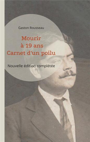 Couverture du livre « Mourir à 19 ans : Carnet d'un poilu (nouvelle édition complétée) » de Gaston Rousseau aux éditions Books On Demand