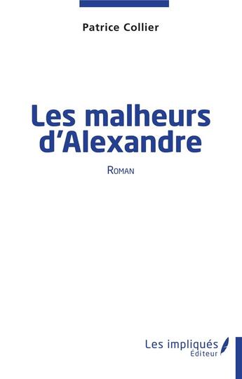 Couverture du livre « Les malheurs d'Alexandre » de Patrice Collier aux éditions Les Impliques